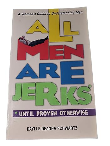 All Men Are Jerks - Until Proven Otherwise: A Woman's Guide to Understanding Men